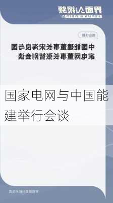 国家电网与中国能建举行会谈