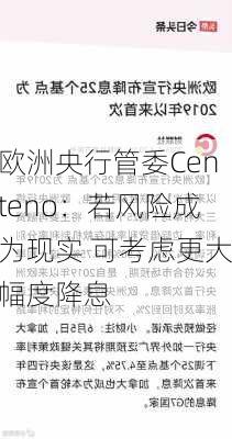 欧洲央行管委Centeno：若风险成为现实 可考虑更大幅度降息