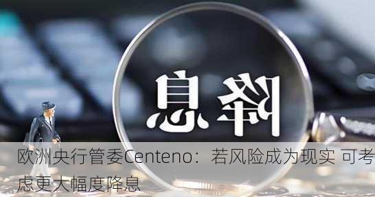 欧洲央行管委Centeno：若风险成为现实 可考虑更大幅度降息