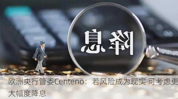 欧洲央行管委Centeno：若风险成为现实 可考虑更大幅度降息