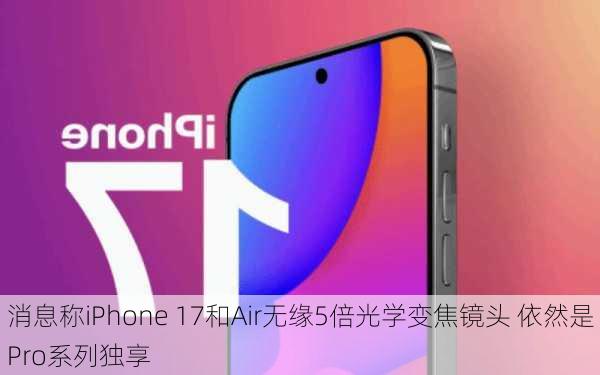 消息称iPhone 17和Air无缘5倍光学变焦镜头 依然是Pro系列独享