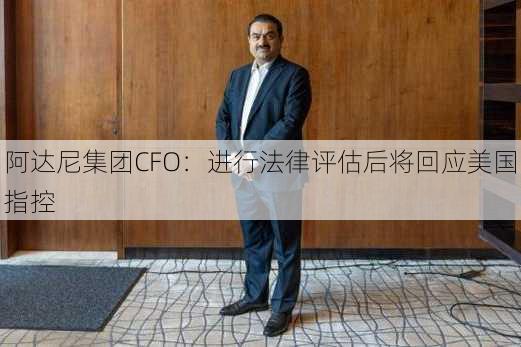 阿达尼集团CFO：进行法律评估后将回应美国指控