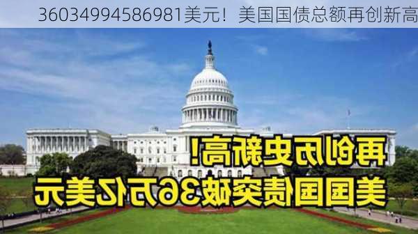 36034994586981美元！美国国债总额再创新高