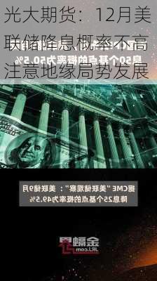 光大期货：12月美联储降息概率不高 注意地缘局势发展