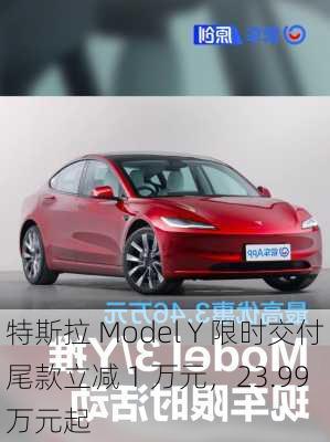 特斯拉 Model Y 限时交付尾款立减 1 万元，23.99 万元起