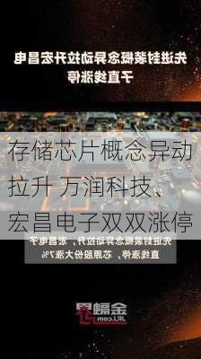 存储芯片概念异动拉升 万润科技、宏昌电子双双涨停