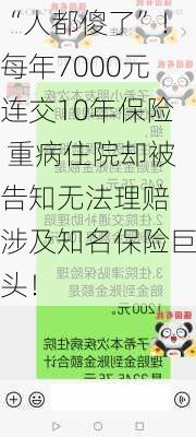 “人都傻了”！每年7000元连交10年保险 重病住院却被告知无法理赔 涉及知名保险巨头！