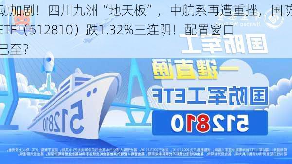 波动加剧！四川九洲“地天板”，中航系再遭重挫，国防军工ETF（512810）跌1.32%三连阴！配置窗口期已至？