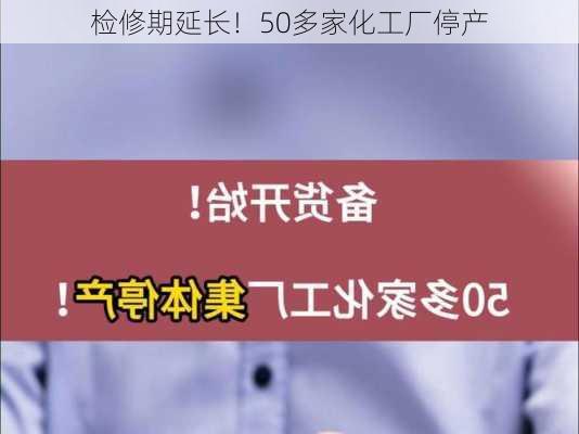 检修期延长！50多家化工厂停产