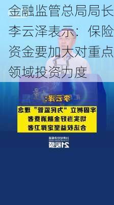 金融监管总局局长李云泽表示：保险资金要加大对重点领域投资力度