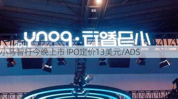 小马智行今晚上市 IPO定价13美元/ADS