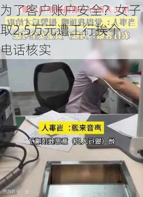 为了客户账户安全？女子取2.5万元遭工行挨个电话核实