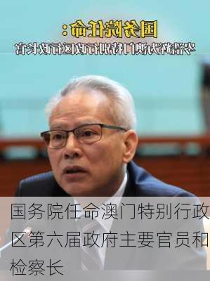 国务院任命澳门特别行政区第六届政府主要官员和检察长