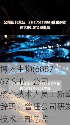 博拓生物(688767.SH)：公司核心技术人员王新峰辞职，曾任公司研发技术三部总监