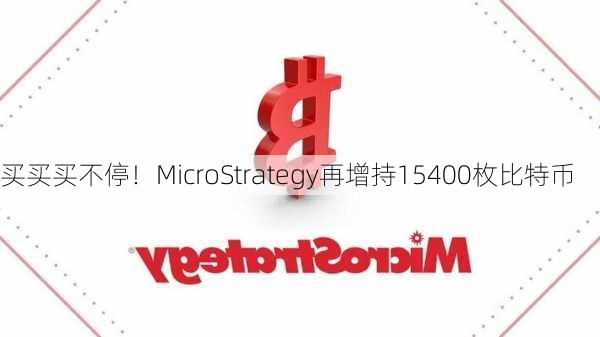 买买买不停！MicroStrategy再增持15400枚比特币