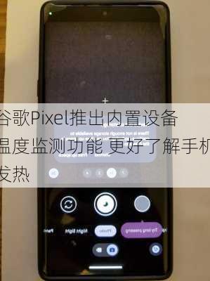 谷歌Pixel推出内置设备温度监测功能 更好了解手机发热