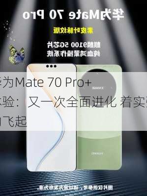 华为Mate 70 Pro+体验：又一次全面进化 着实强的飞起