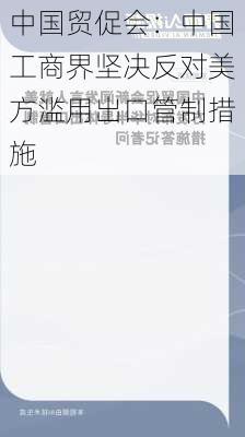 中国贸促会：中国工商界坚决反对美方滥用出口管制措施