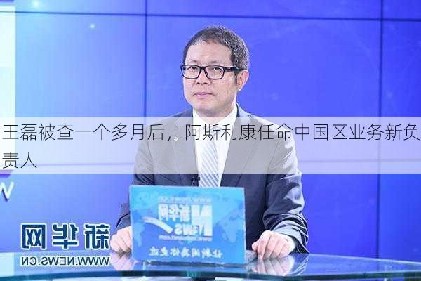 王磊被查一个多月后，阿斯利康任命中国区业务新负责人