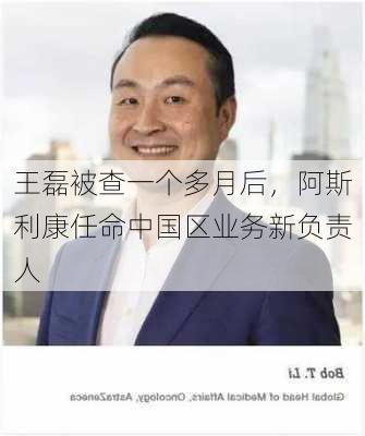 王磊被查一个多月后，阿斯利康任命中国区业务新负责人