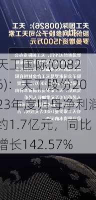 天工国际(00826)：天工股份2023年度归母净利润约1.7亿元，同比增长142.57%