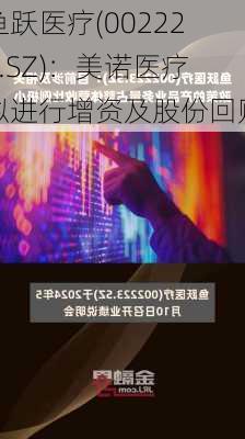 鱼跃医疗(002223.SZ)：美诺医疗拟进行增资及股份回购